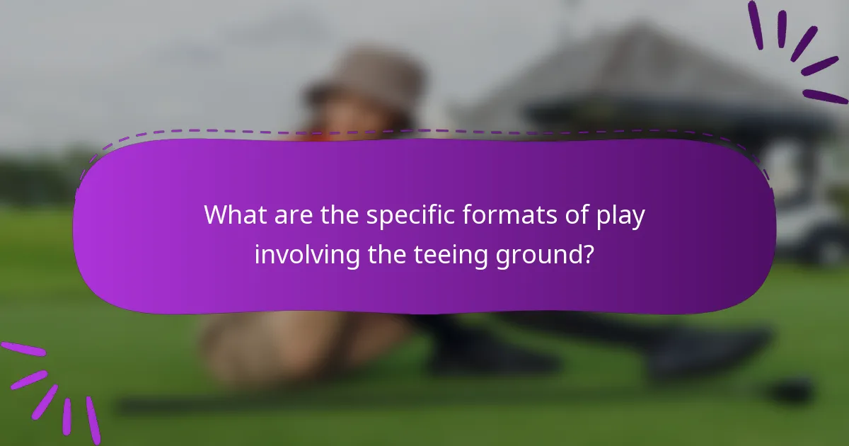 What are the specific formats of play involving the teeing ground?
